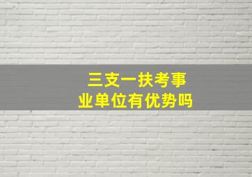 三支一扶考事业单位有优势吗