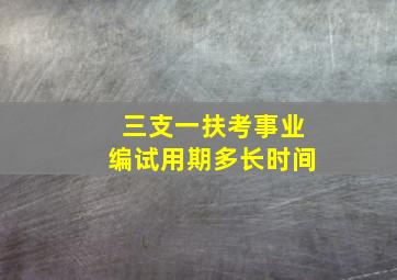 三支一扶考事业编试用期多长时间