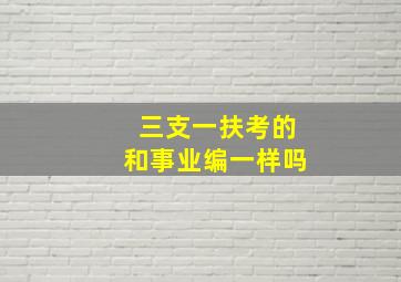 三支一扶考的和事业编一样吗