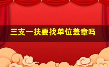 三支一扶要找单位盖章吗