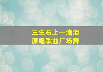 三生石上一滴泪原唱歌曲广场舞