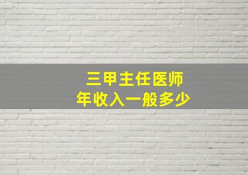 三甲主任医师年收入一般多少