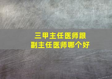 三甲主任医师跟副主任医师哪个好