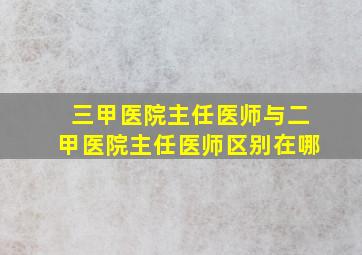 三甲医院主任医师与二甲医院主任医师区别在哪