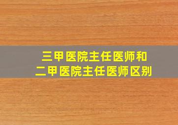 三甲医院主任医师和二甲医院主任医师区别