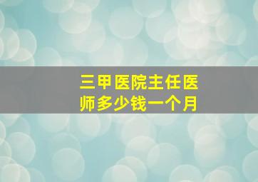 三甲医院主任医师多少钱一个月