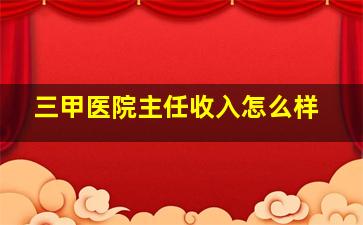 三甲医院主任收入怎么样