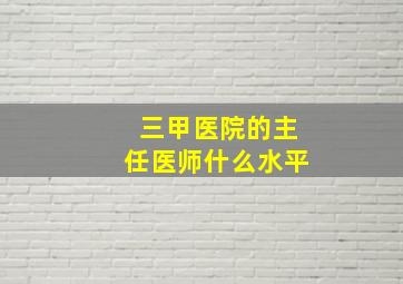 三甲医院的主任医师什么水平