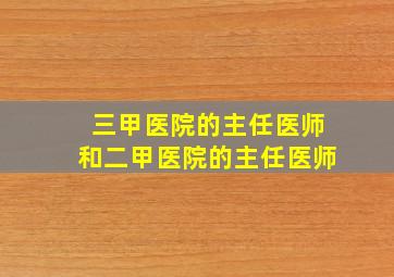 三甲医院的主任医师和二甲医院的主任医师