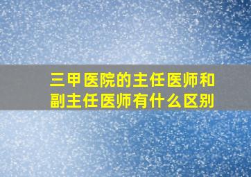 三甲医院的主任医师和副主任医师有什么区别