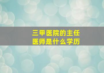 三甲医院的主任医师是什么学历