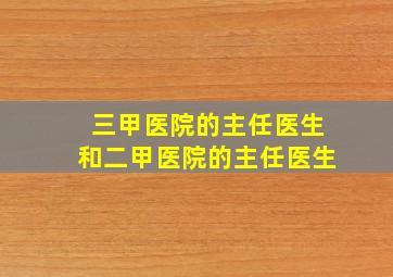 三甲医院的主任医生和二甲医院的主任医生