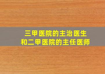 三甲医院的主治医生和二甲医院的主任医师