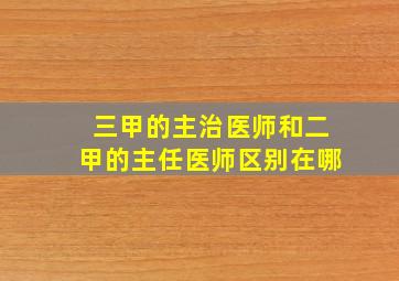 三甲的主治医师和二甲的主任医师区别在哪