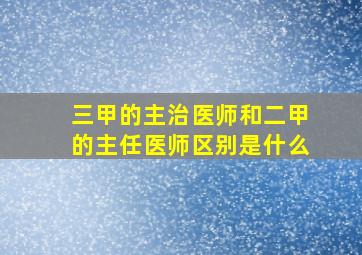 三甲的主治医师和二甲的主任医师区别是什么