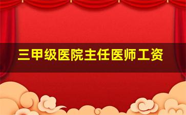 三甲级医院主任医师工资