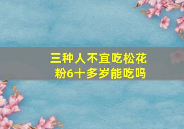 三种人不宜吃松花粉6十多岁能吃吗