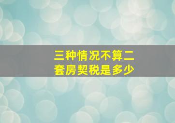 三种情况不算二套房契税是多少