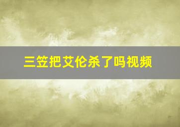 三笠把艾伦杀了吗视频