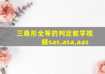 三角形全等的判定教学视频sas,asa,aas