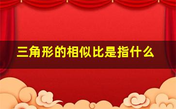 三角形的相似比是指什么