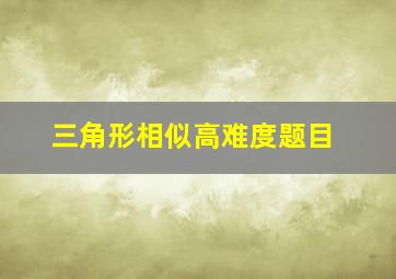 三角形相似高难度题目