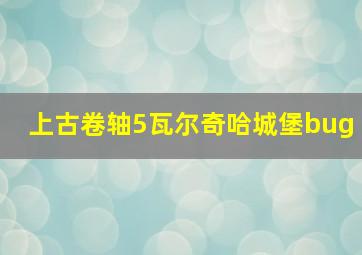 上古卷轴5瓦尔奇哈城堡bug