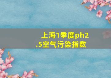 上海1季度ph2.5空气污染指数