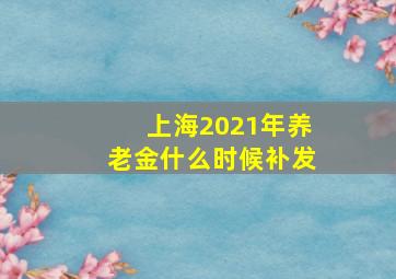 上海2021年养老金什么时候补发