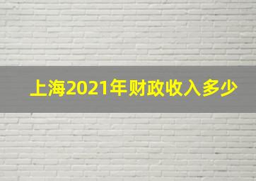 上海2021年财政收入多少