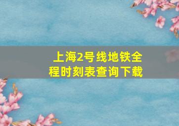 上海2号线地铁全程时刻表查询下载