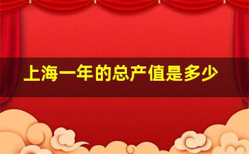 上海一年的总产值是多少