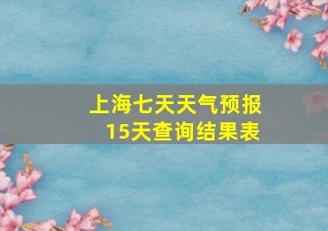 上海七天天气预报15天查询结果表