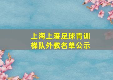 上海上港足球青训梯队外教名单公示