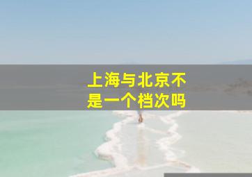 上海与北京不是一个档次吗