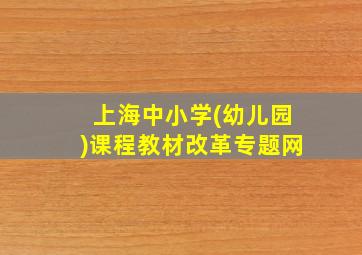 上海中小学(幼儿园)课程教材改革专题网