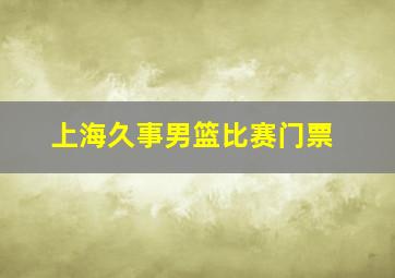 上海久事男篮比赛门票