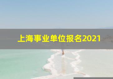 上海事业单位报名2021