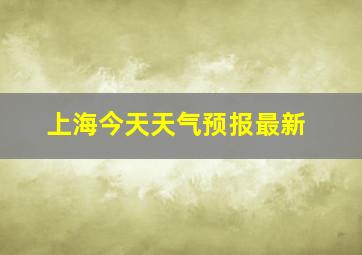 上海今天天气预报最新