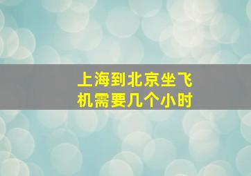 上海到北京坐飞机需要几个小时