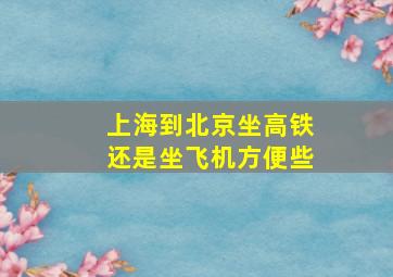 上海到北京坐高铁还是坐飞机方便些