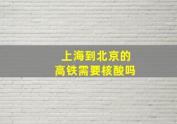 上海到北京的高铁需要核酸吗