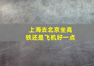 上海去北京坐高铁还是飞机好一点