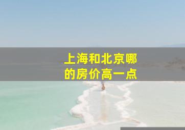 上海和北京哪的房价高一点