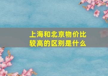 上海和北京物价比较高的区别是什么