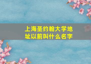 上海圣约翰大学地址以前叫什么名字