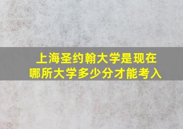 上海圣约翰大学是现在哪所大学多少分才能考入