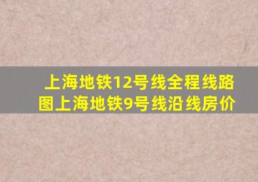 上海地铁12号线全程线路图上海地铁9号线沿线房价