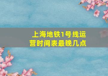 上海地铁1号线运营时间表最晚几点