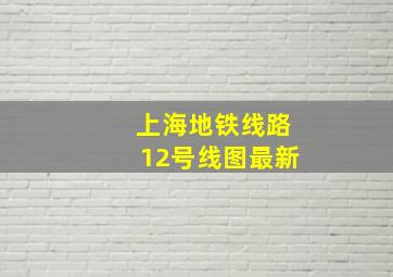 上海地铁线路12号线图最新